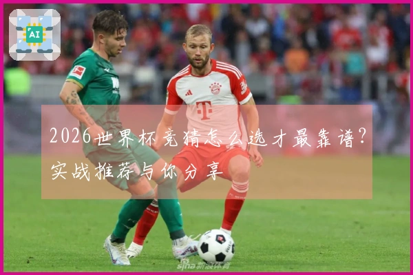 2026世界杯竞猜怎么选才最靠谱？实战推荐与你分享