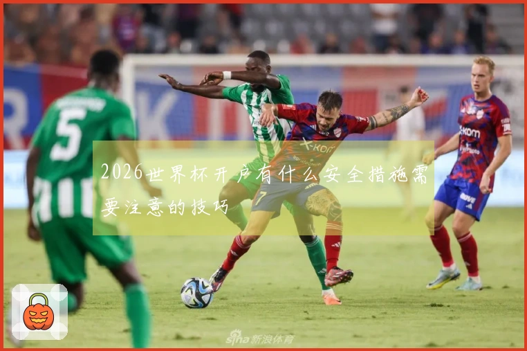 2026世界杯开户有什么安全措施需要注意的技巧