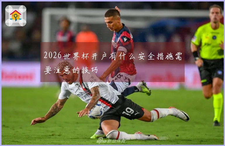 2026世界杯开户有什么安全措施需要注意的技巧